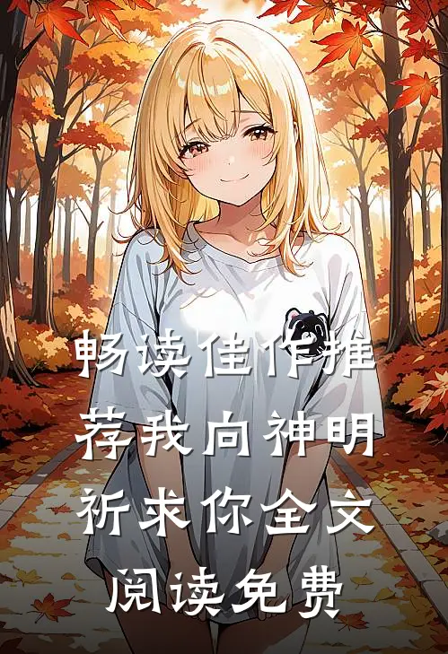 畅读佳作推荐我向神明祈求你全文阅读免费