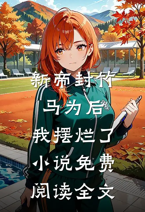 新帝封竹马为后，我摆烂了小说免费阅读全文