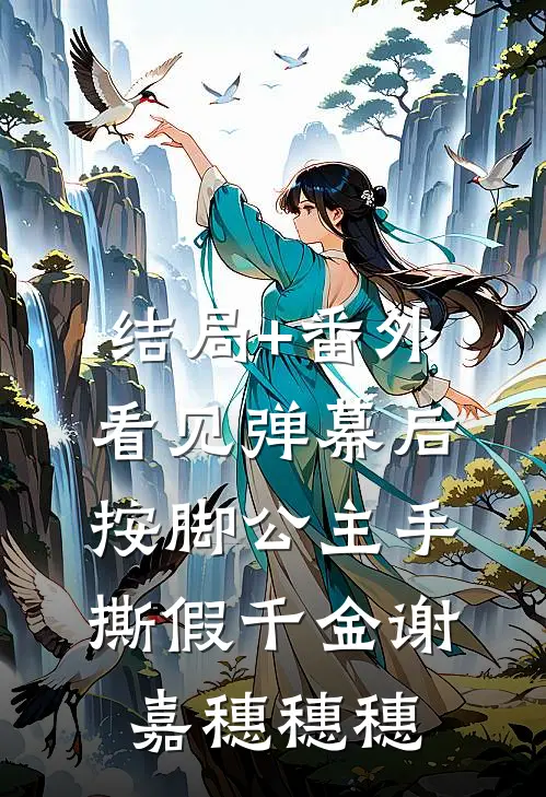 结局+番外看见弹幕后，按脚公主手撕假千金谢嘉穗穗穗