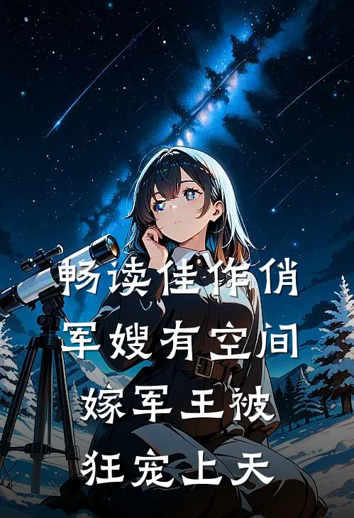 畅读佳作俏军嫂有空间，嫁军王被狂宠上天