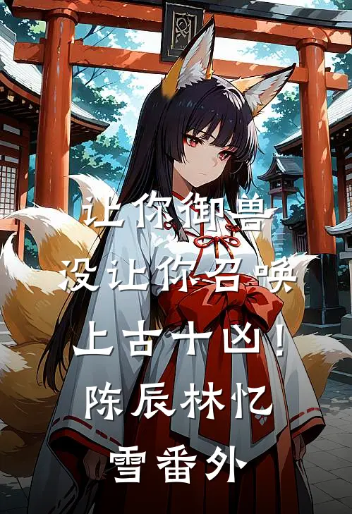 让你御兽，没让你召唤上古十凶！陈辰林忆雪 番外