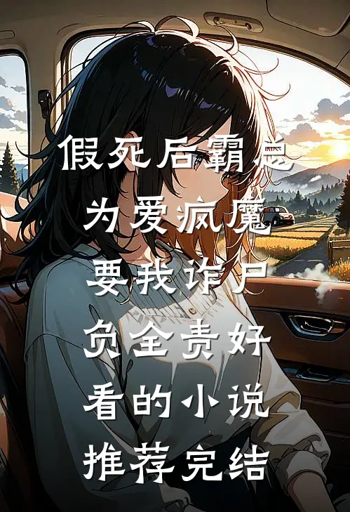 假死后霸总为爱疯魔，要我诈尸负全责好看的小说推荐完结