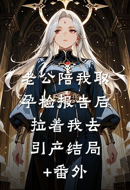 老公陪我取孕检报告后，拉着我去引产结局+番外