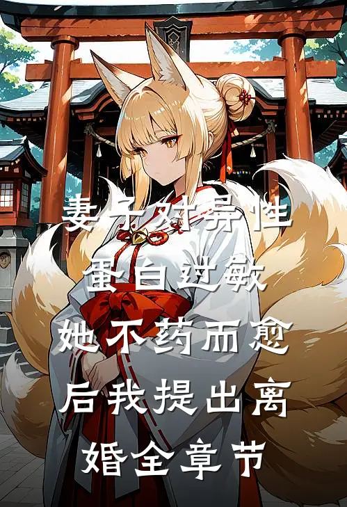 妻子对异性蛋白过敏，她不药而愈后我提出离婚全章节