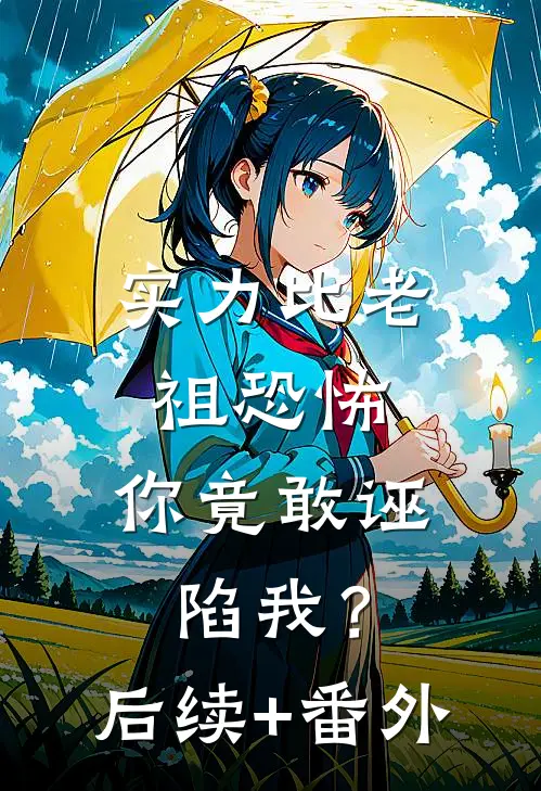 实力比老祖恐怖，你竟敢诬陷我？后续+番外