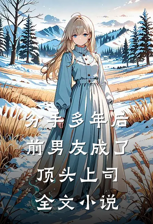 分手多年后，前男友成了顶头上司全文小说