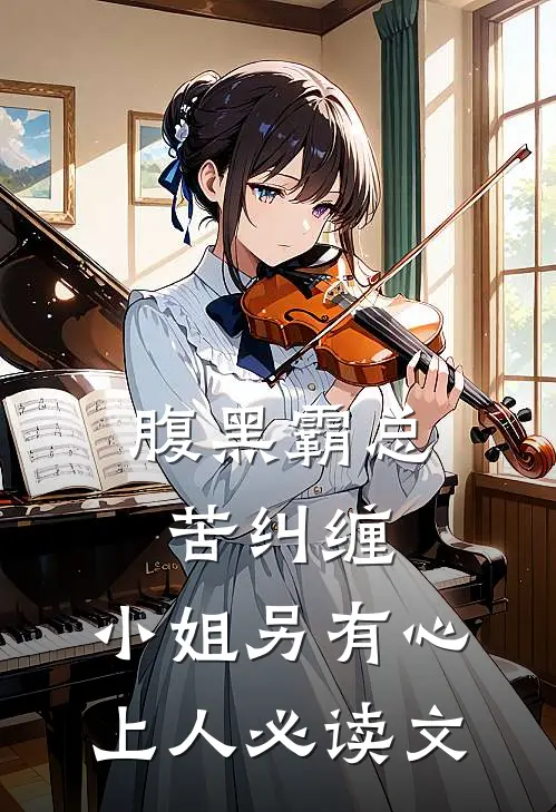 腹黑霸总苦纠缠，小姐另有心上人必读文