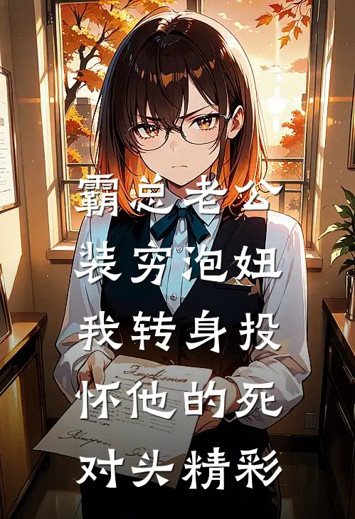 霸总老公装穷泡妞，我转身投怀他的死对头精彩