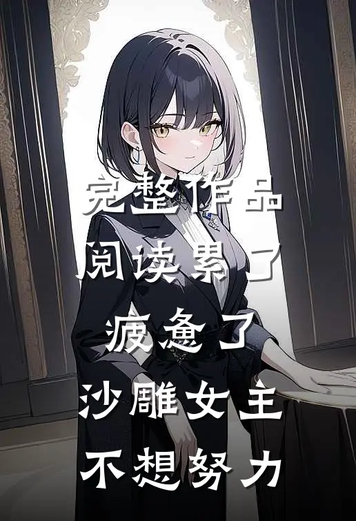 完整作品阅读累了，疲惫了，沙雕女主不想努力