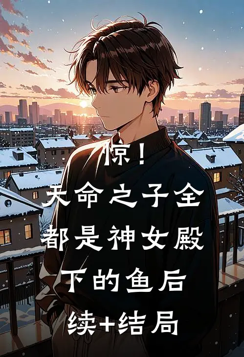 惊！天命之子全都是神女殿下的鱼后续+结局