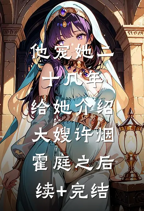 他宠她二十几年，给她介绍大嫂许烟霍庭之后续+完结