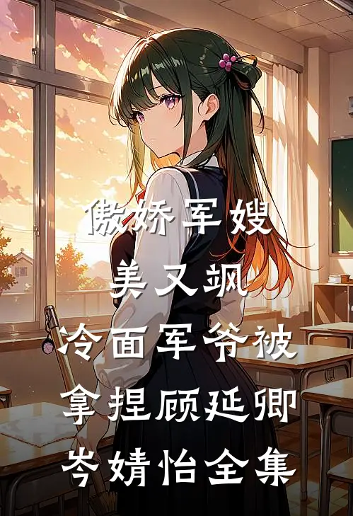傲娇军嫂美又飒，冷面军爷被拿捏顾延卿岑婧怡全集