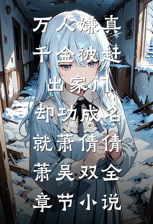 万人嫌真千金被赶出家门，却功成名就萧倩倩萧吴双全章节小说