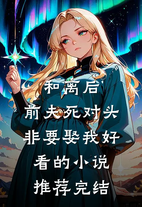 和离后，前夫死对头非要娶我好看的小说推荐完结