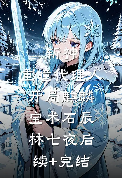 斩神：重瞳代理人，开局麒麟宝术石辰林七夜后续+完结