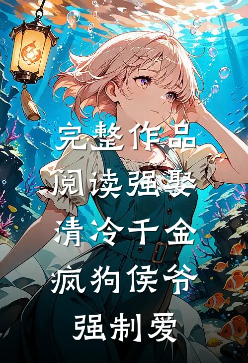 完整作品阅读强娶清冷千金，疯狗侯爷强制爱