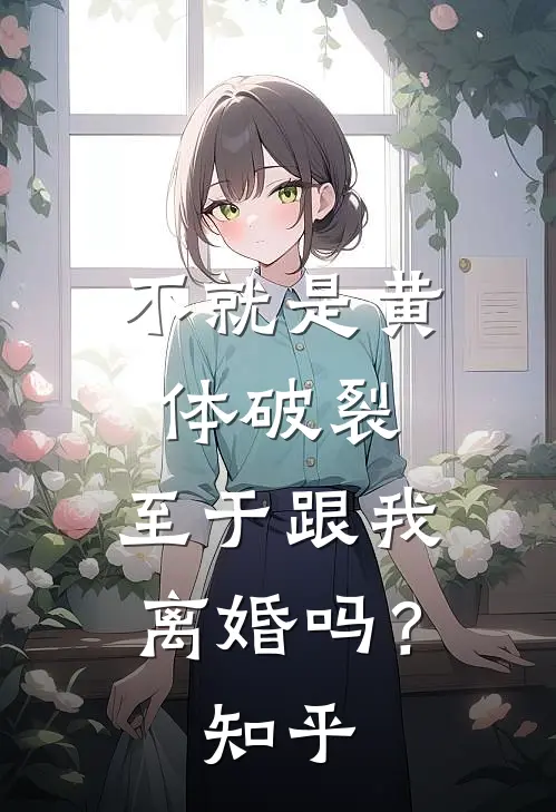 不就是黄体破裂，至于跟我离婚吗？知乎