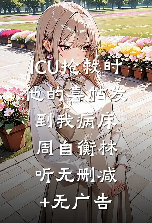 ICU抢救时，他的喜帖发到我病床周自衡林听无删减+无广告