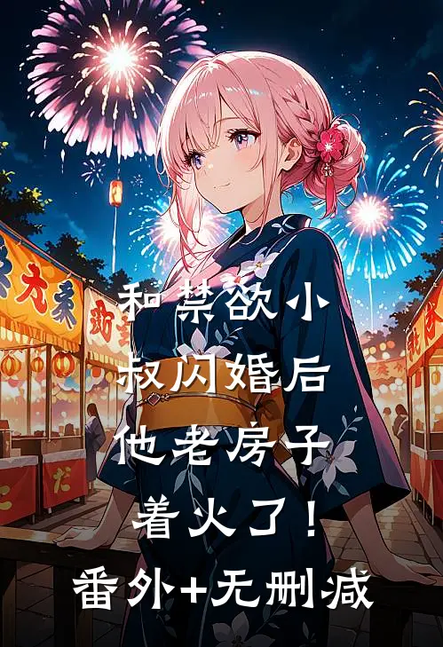 和禁欲小叔闪婚后，他老房子着火了！番外+无删减