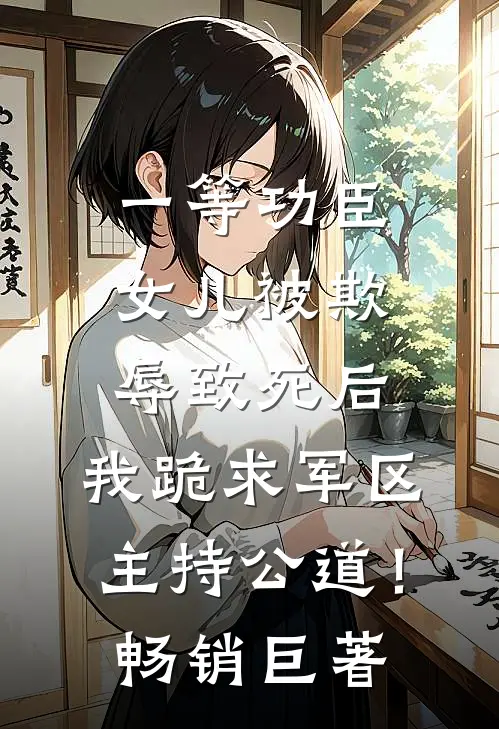 一等功臣女儿被欺辱致死后，我跪求军区主持公道！畅销巨著