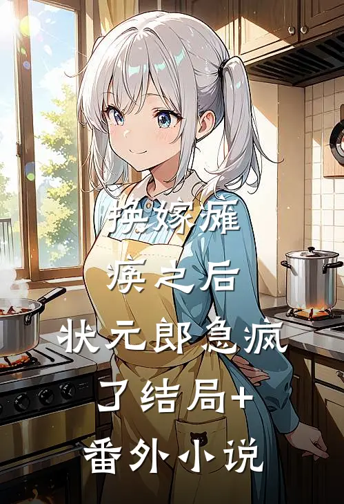 换嫁瘫痪之后，状元郎急疯了结局+番外小说