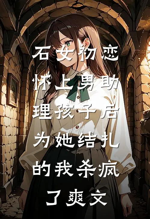 石女初恋怀上男助理孩子后，为她结扎的我杀疯了爽文