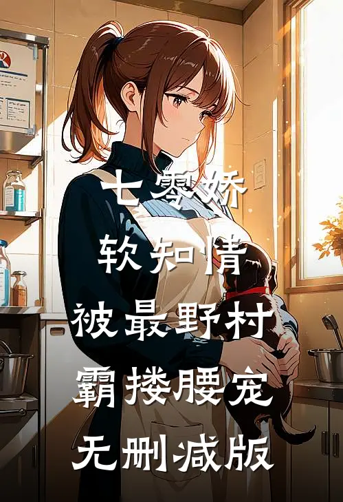七零娇软知情，被最野村霸搂腰宠无删减版