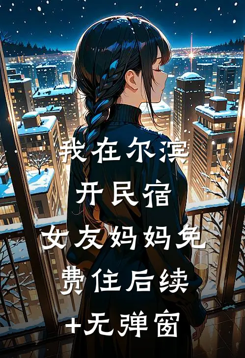 我在尔滨开民宿，女友妈妈免费住后续+无弹窗