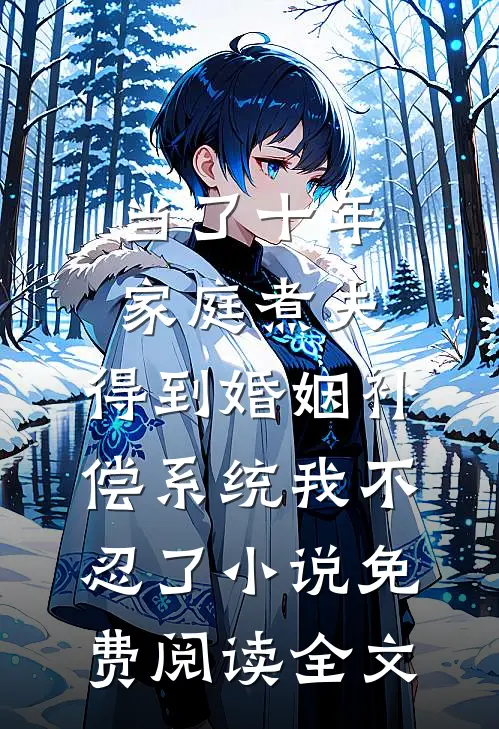 当了十年家庭煮夫，得到婚姻补偿系统我不忍了小说免费阅读全文