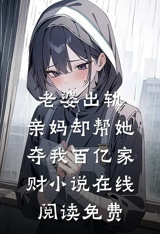 老婆出轨，亲妈却帮她夺我百亿家财小说在线阅读免费