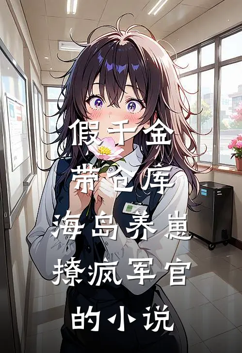 假千金带仓库，海岛养崽撩疯军官的小说