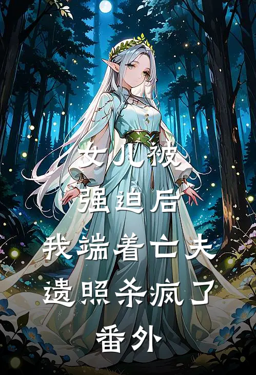 女儿被强迫后，我端着亡夫遗照杀疯了。番外