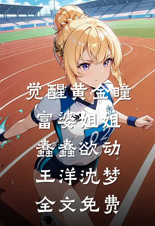 觉醒黄金瞳，富婆姐姐蠢蠢欲动王洋沈梦全文免费