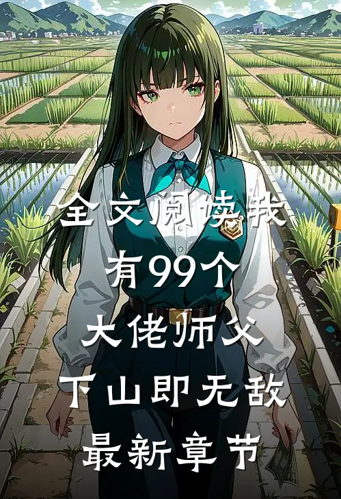 全文阅读我有99个大佬师父,下山即无敌最新章节