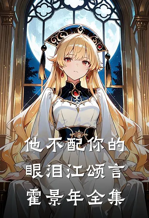 他不配你的眼泪江颂言霍景年 全集