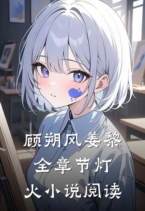 顾朔风姜黎全章节_灯.火小说阅读