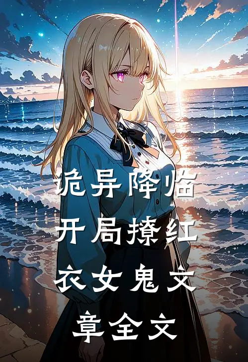 诡异降临：开局撩红衣女鬼文章全文