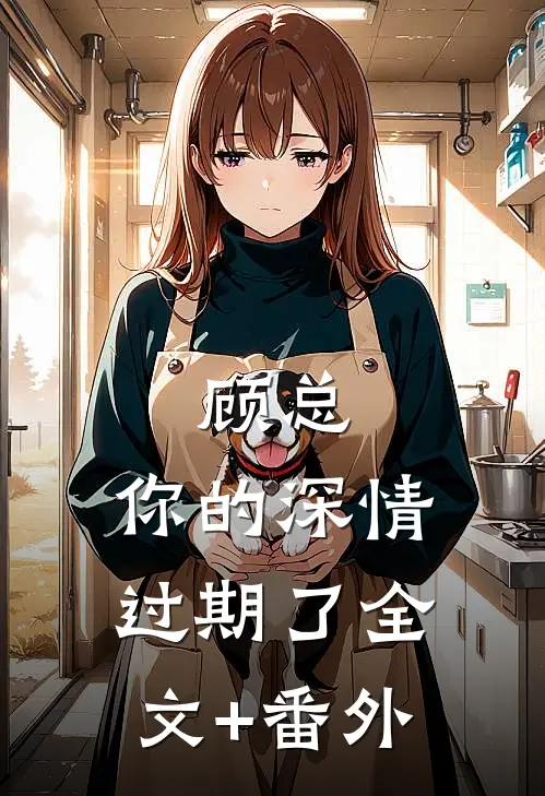 顾总，你的深情过期了全文+番外