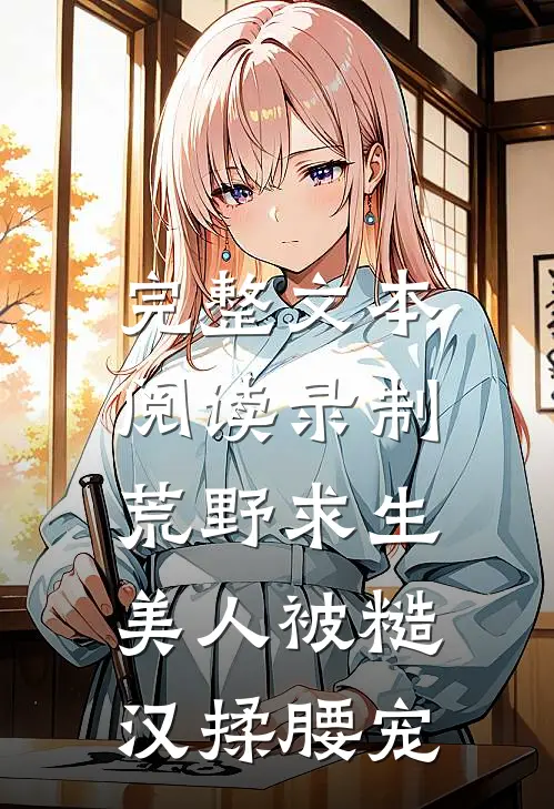 完整文本阅读录制荒野求生，美人被糙汉揉腰宠