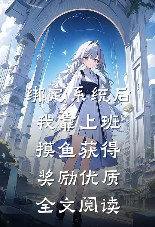 绑定系统后，我靠上班摸鱼获得奖励优质全文阅读