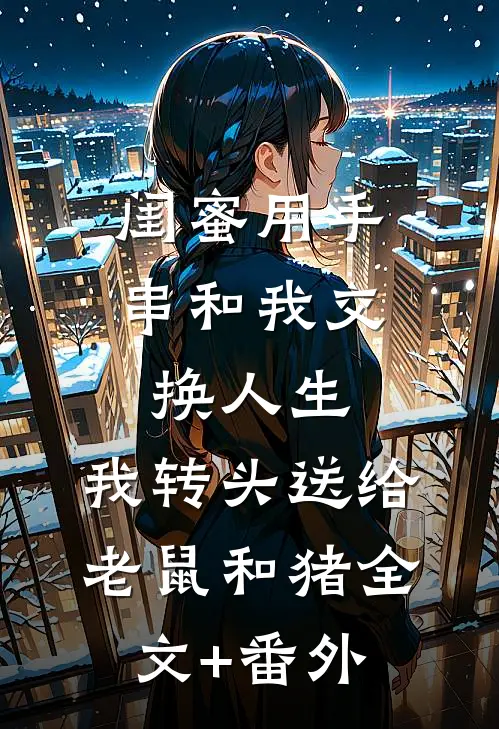 闺蜜用手串和我交换人生.，我转头送给老鼠和猪全文+番外