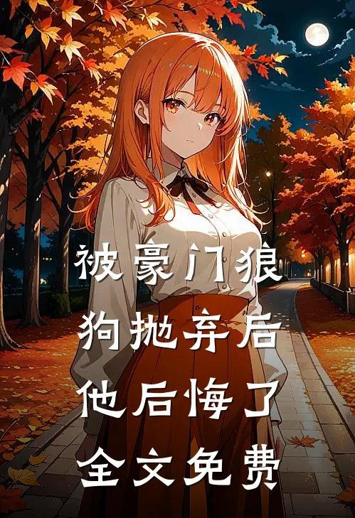被豪门狼狗抛弃后，他后悔了全文免费