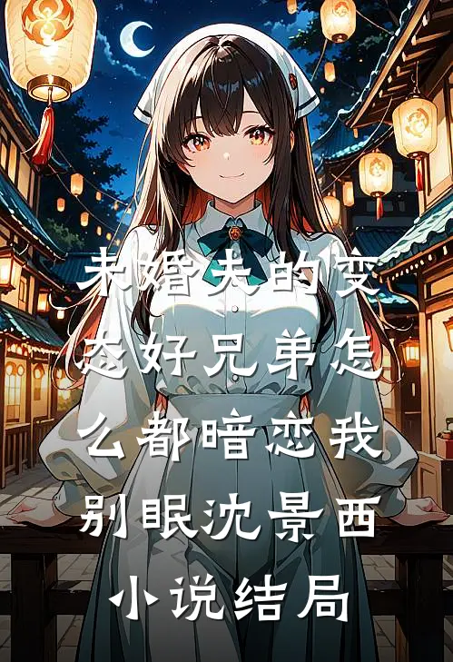 未婚夫的变态好兄弟怎么都暗恋我别眠沈景西小说结局