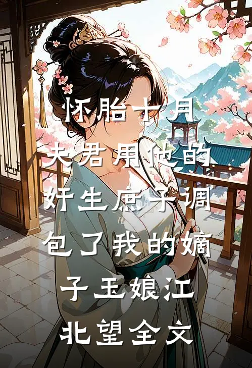 怀胎十月，夫君用他的奸生庶子调包了我的嫡子玉娘江北望全文