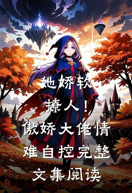 她娇软撩人！傲娇大佬情难自控完整文集阅读
