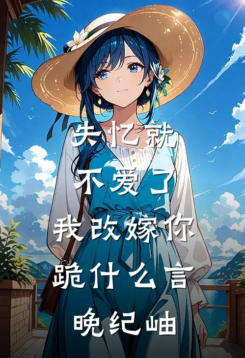 失忆就不爱了，我改嫁你跪什么言晚纪岫