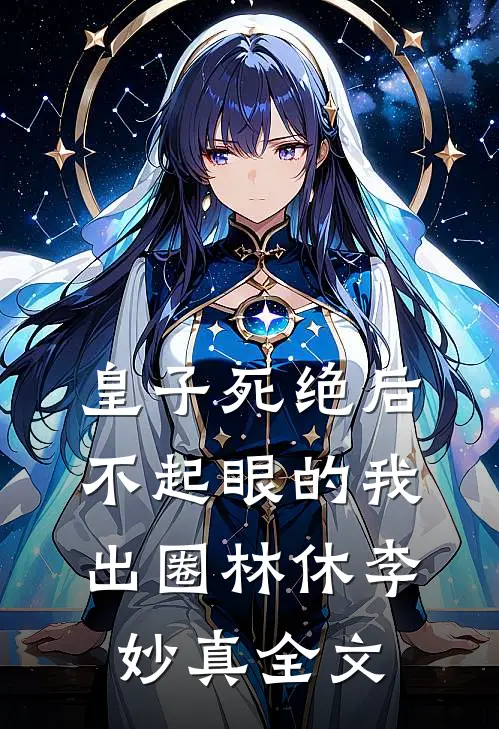皇子死绝后，不起眼的我出圈林休李妙真全文