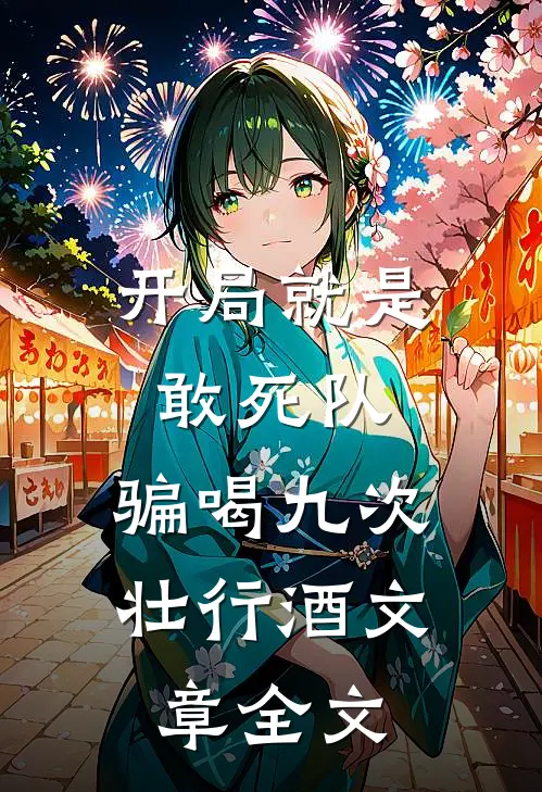 开局就是敢死队，骗喝九次壮行酒文章全文