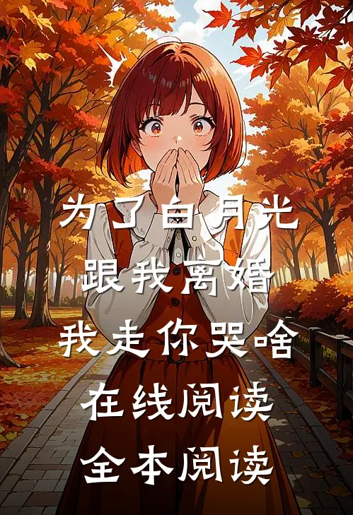 为了白月光跟我离婚，我走你哭啥在线阅读全本阅读