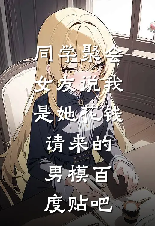 同学聚会，女友说我是她花钱请来的男模百度贴吧